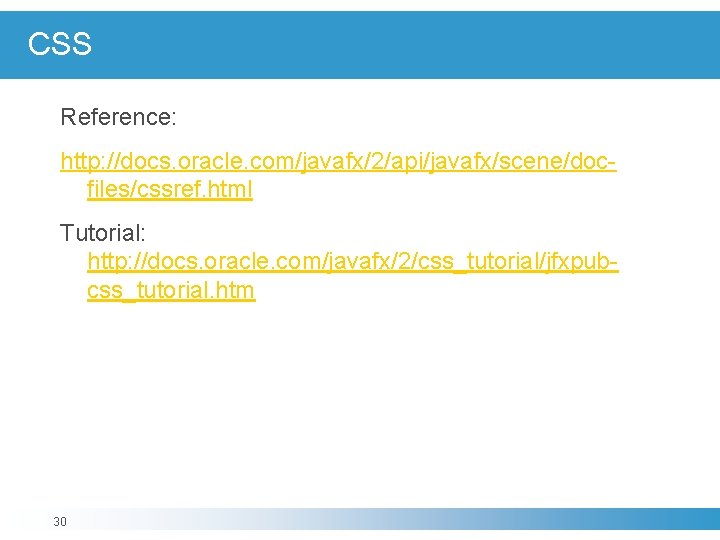 CSS Reference: http: //docs. oracle. com/javafx/2/api/javafx/scene/docfiles/cssref. html Tutorial: http: //docs. oracle. com/javafx/2/css_tutorial/jfxpubcss_tutorial. htm 30 CSS Reference: http: //docs. oracle. com/javafx/2/api/javafx/scene/docfiles/cssref. html Tutorial: http: //docs. oracle. com/javafx/2/css_tutorial/jfxpubcss_tutorial. htm 30