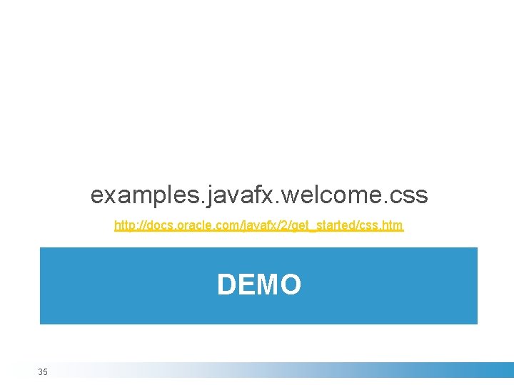 examples. javafx. welcome. css http: //docs. oracle. com/javafx/2/get_started/css. htm DEMO 35 examples. javafx. welcome. css http: //docs. oracle. com/javafx/2/get_started/css. htm DEMO 35