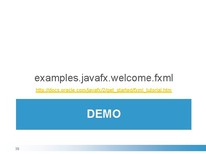 examples. javafx. welcome. fxml http: //docs. oracle. com/javafx/2/get_started/fxml_tutorial. htm DEMO 38 examples. javafx. welcome. fxml http: //docs. oracle. com/javafx/2/get_started/fxml_tutorial. htm DEMO 38