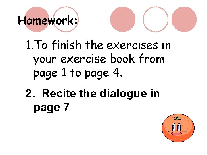 Homework: 1. To finish the exercises in your exercise book from page 1 to