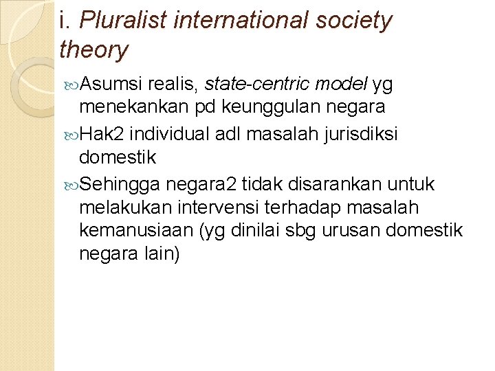 i. Pluralist international society theory Asumsi realis, state-centric model yg menekankan pd keunggulan negara