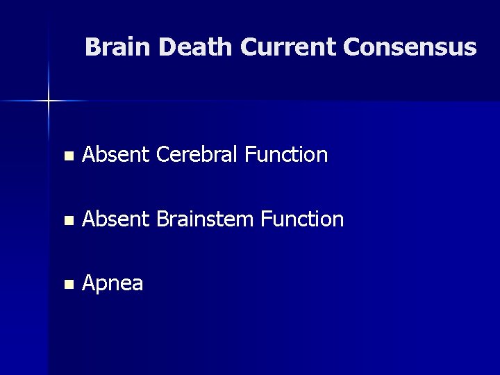 Brain Death Current Consensus n Absent Cerebral Function n Absent Brainstem Function n Apnea