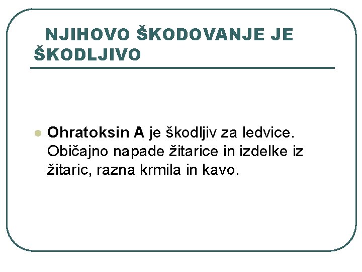 NJIHOVO ŠKODOVANJE JE ŠKODLJIVO l Ohratoksin A je škodljiv za ledvice. Običajno napade žitarice NJIHOVO ŠKODOVANJE JE ŠKODLJIVO l Ohratoksin A je škodljiv za ledvice. Običajno napade žitarice