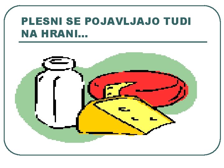PLESNI SE POJAVLJAJO TUDI NA HRANI… PLESNI SE POJAVLJAJO TUDI NA HRANI…