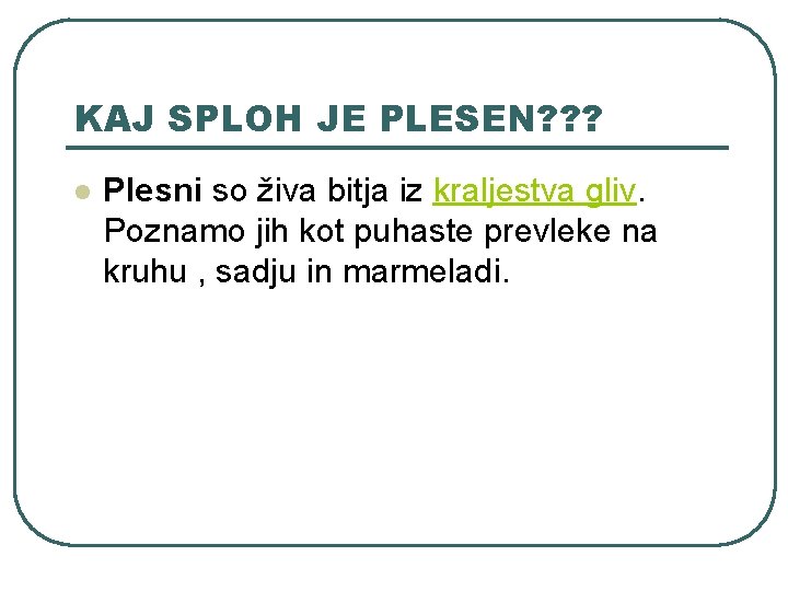 KAJ SPLOH JE PLESEN? ? ? l Plesni so živa bitja iz kraljestva gliv. KAJ SPLOH JE PLESEN? ? ? l Plesni so živa bitja iz kraljestva gliv.