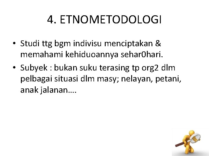 4. ETNOMETODOLOGI • Studi ttg bgm indivisu menciptakan & memahami kehiduoannya sehar 0 hari.