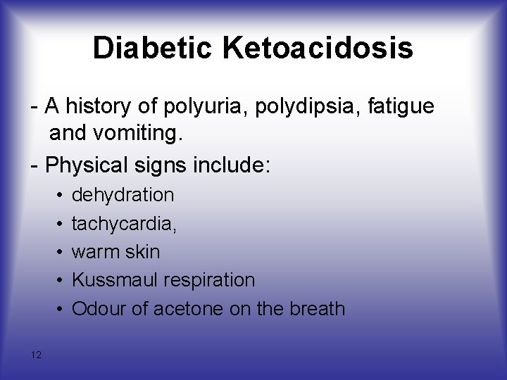 Diabetic Ketoacidosis - A history of polyuria, polydipsia, fatigue and vomiting. - Physical signs