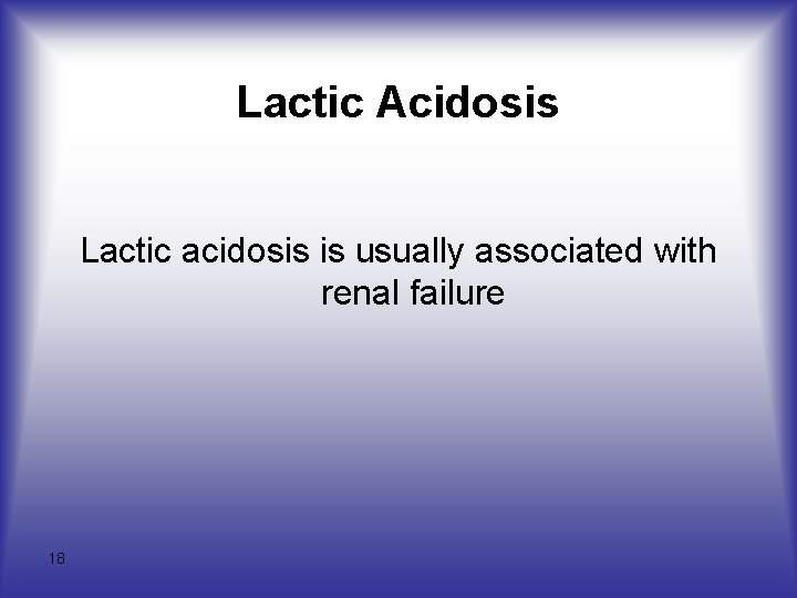 Lactic Acidosis Lactic acidosis is usually associated with renal failure 18 