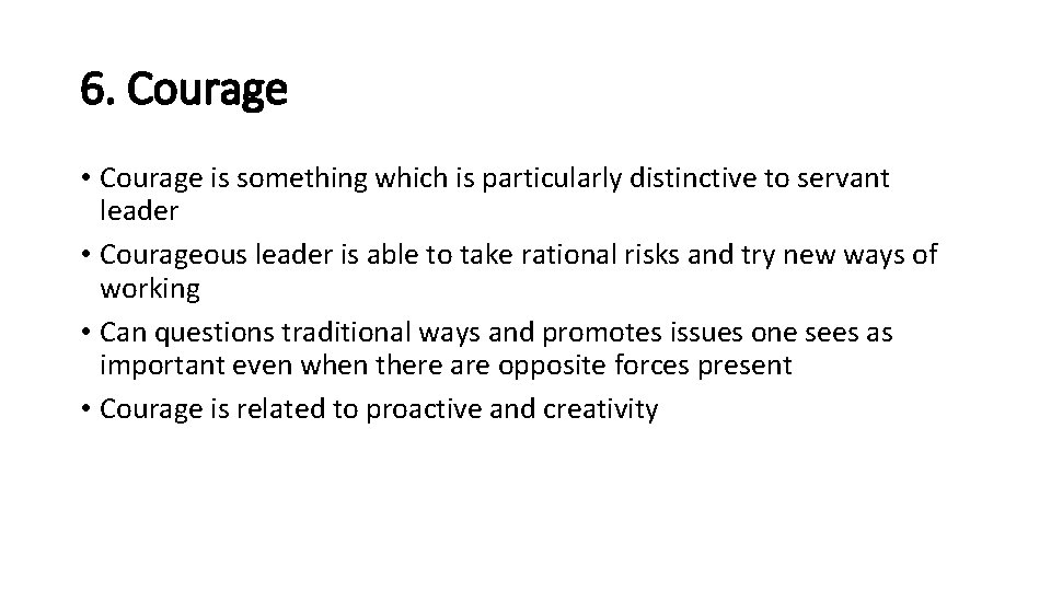 6. Courage • Courage is something which is particularly distinctive to servant leader •