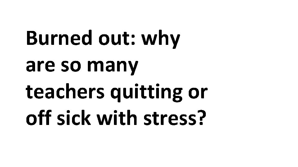Burned out: why are so many teachers quitting or off sick with stress? 