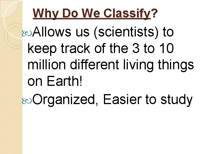 Why Do We Classify? Allows us (scientists) to keep track of the 3 to