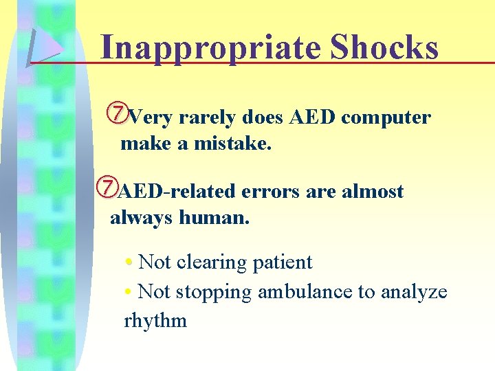 Inappropriate Shocks Very rarely does AED computer make a mistake. AED-related errors are almost