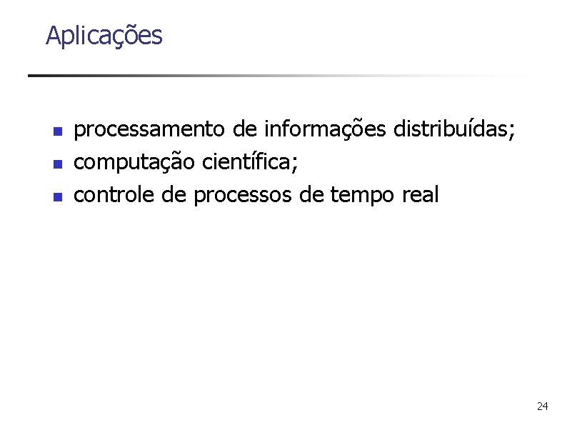 Aplicações n n n processamento de informações distribuídas; computação científica; controle de processos de