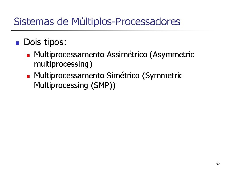 Sistemas de Múltiplos-Processadores n Dois tipos: n n Multiprocessamento Assimétrico (Asymmetric multiprocessing) Multiprocessamento Simétrico