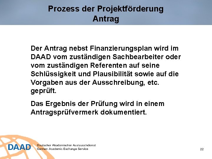 Prozess der Projektförderung Antrag Der Antrag nebst Finanzierungsplan wird im DAAD vom zuständigen Sachbearbeiter