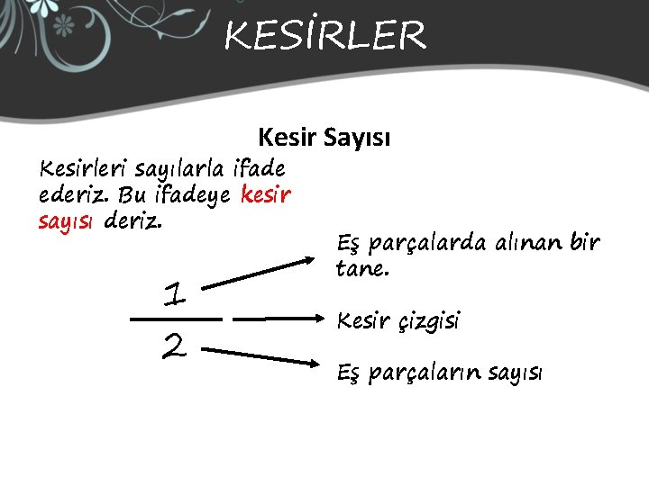 KESİRLER Kesir Sayısı Kesirleri sayılarla ifade ederiz. Bu ifadeye kesir sayısı deriz. 1 2