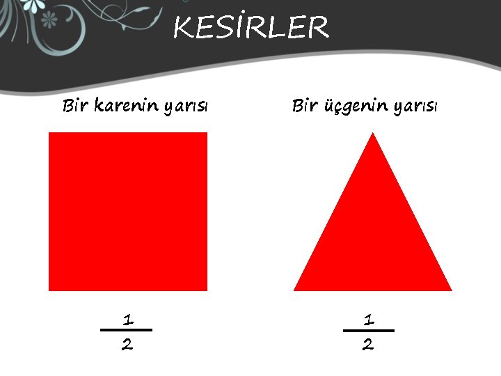 KESİRLER Bir karenin yarısı 1 2 Bir üçgenin yarısı 1 2 