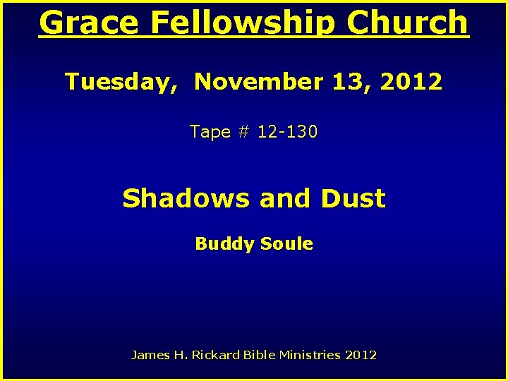 Grace Fellowship Church Tuesday, November 13, 2012 Tape # 12 -130 Shadows and Dust