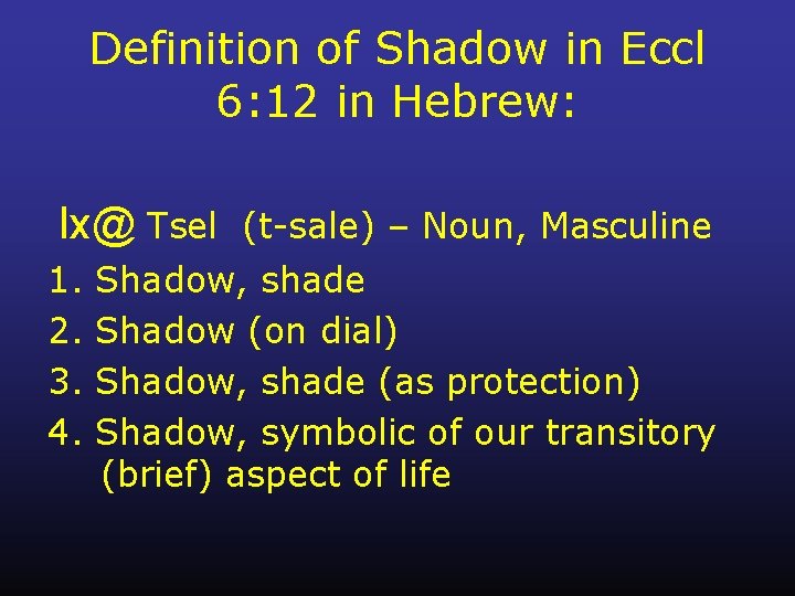Definition of Shadow in Eccl 6: 12 in Hebrew: lx@ Tsel (t-sale) – Noun,