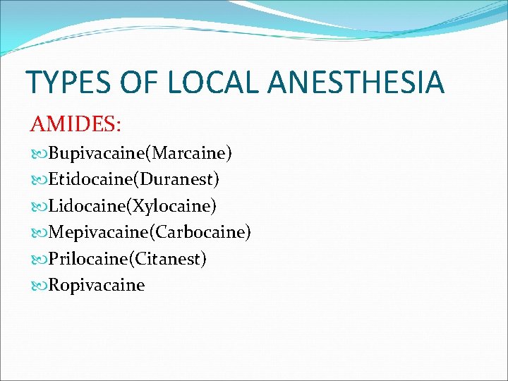 TYPES OF LOCAL ANESTHESIA AMIDES: Bupivacaine(Marcaine) Etidocaine(Duranest) Lidocaine(Xylocaine) Mepivacaine(Carbocaine) Prilocaine(Citanest) Ropivacaine 