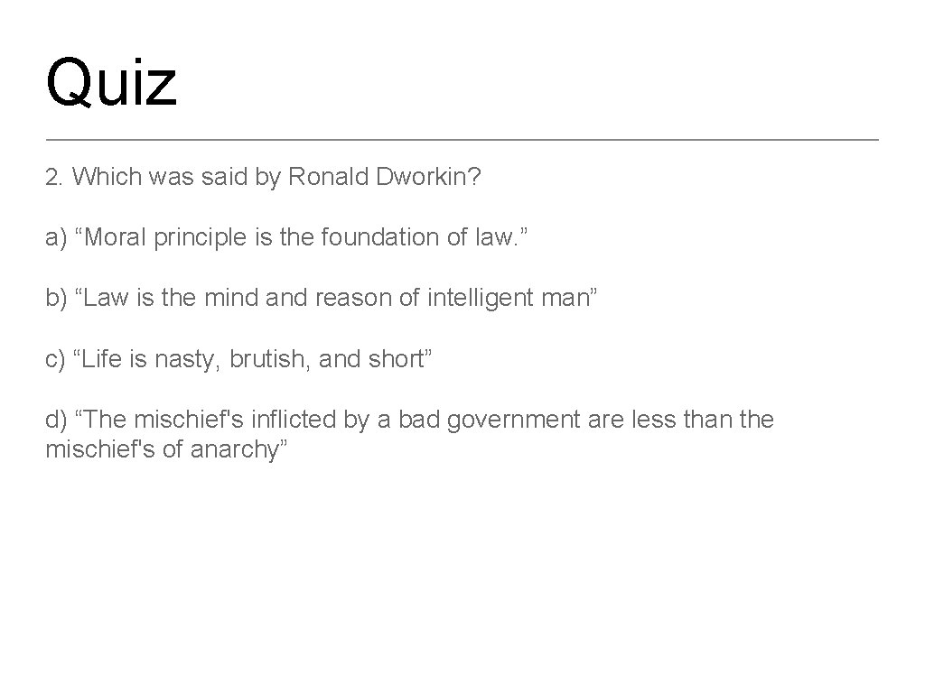 Quiz 2. Which was said by Ronald Dworkin? a) “Moral principle is the foundation