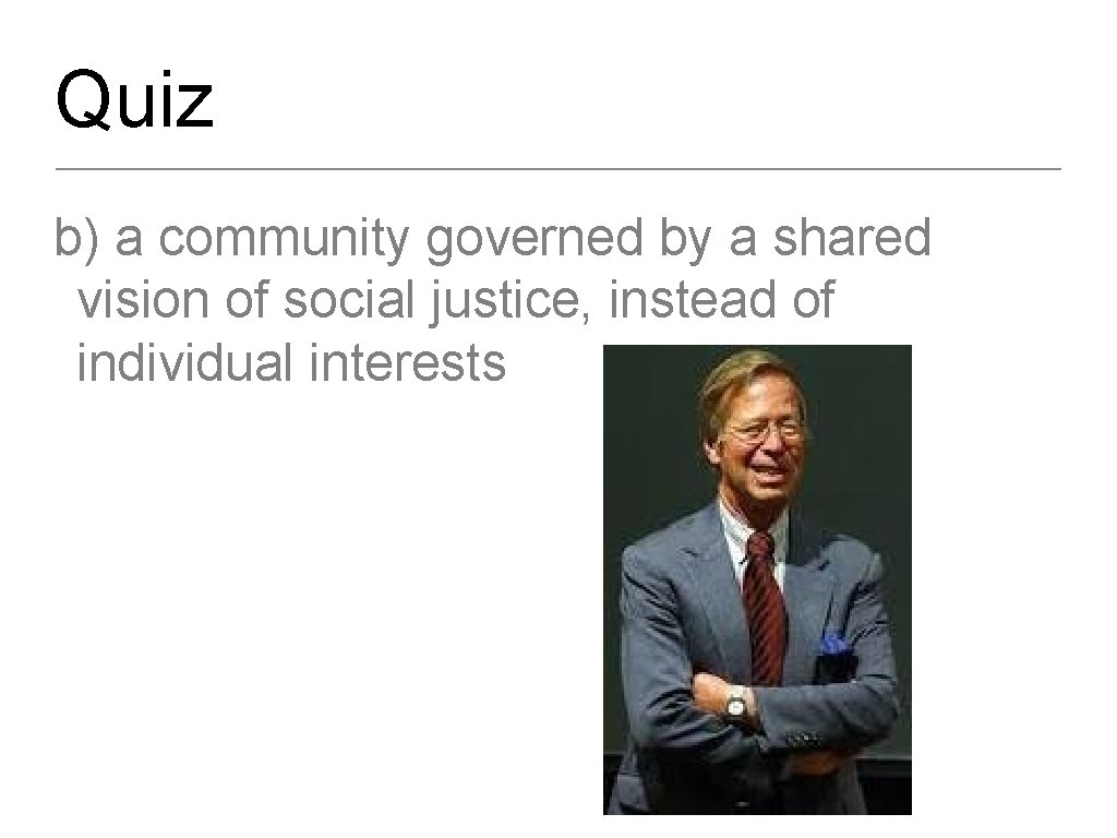 Quiz b) a community governed by a shared vision of social justice, instead of
