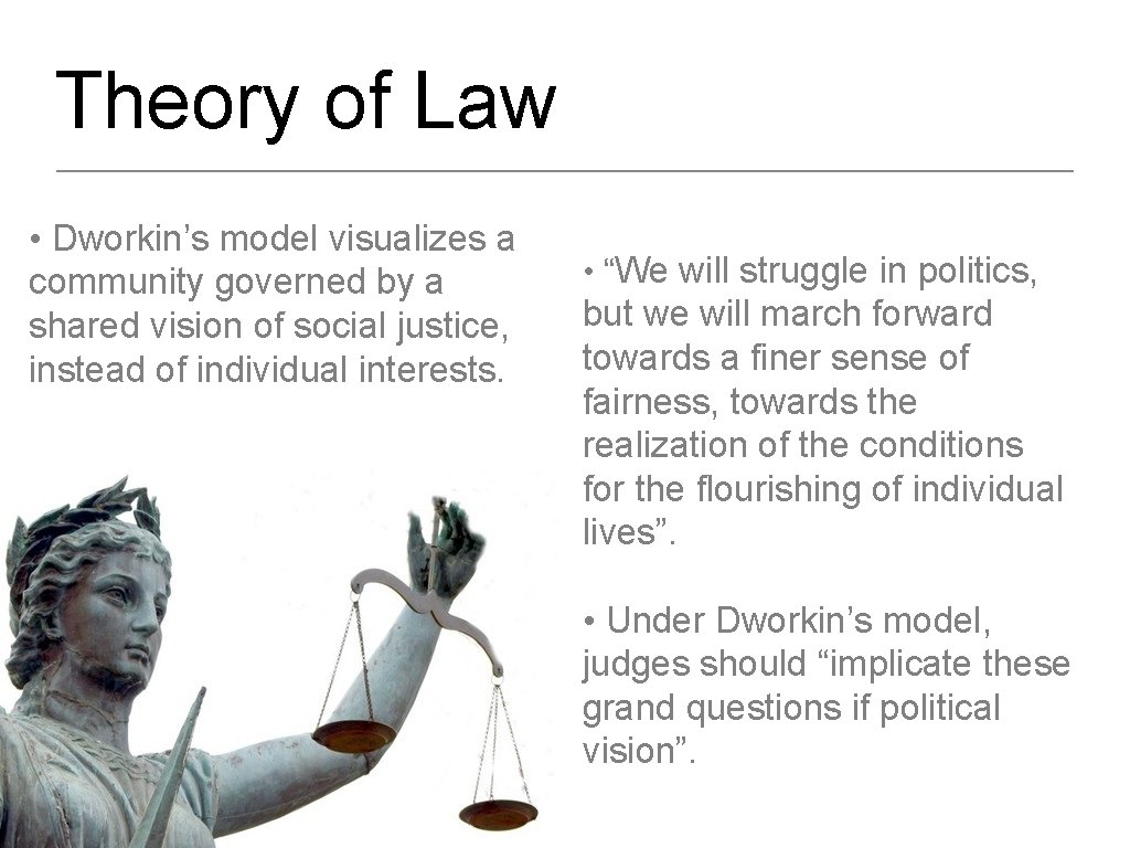 Theory of Law • Dworkin’s model visualizes a community governed by a shared vision