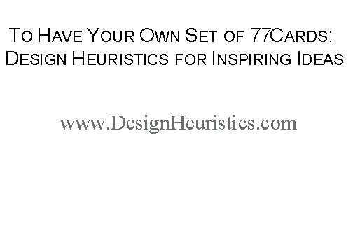TO HAVE YOUR OWN SET OF 77 CARDS: DESIGN HEURISTICS FOR INSPIRING IDEAS www.