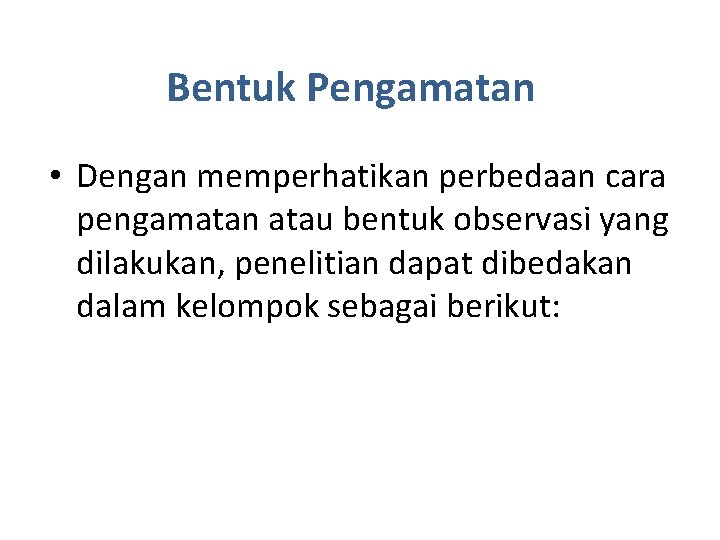 Bentuk Pengamatan • Dengan memperhatikan perbedaan cara pengamatan atau bentuk observasi yang dilakukan, penelitian