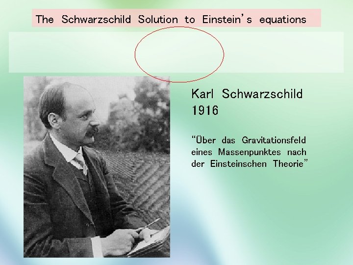 The Schwarzschild Solution to Einstein’s equations Karl Schwarzschild 1916 “Über das Gravitationsfeld eines Massenpunktes
