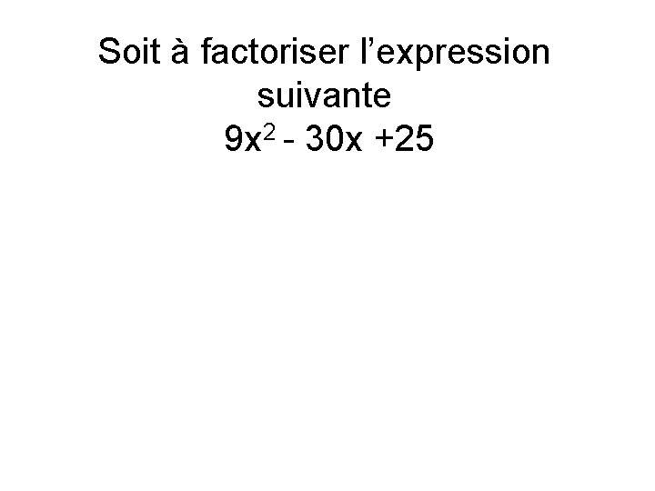 Soit à factoriser l’expression suivante 9 x 2 - 30 x +25 