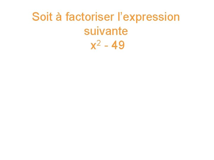 Soit à factoriser l’expression suivante x 2 - 49 