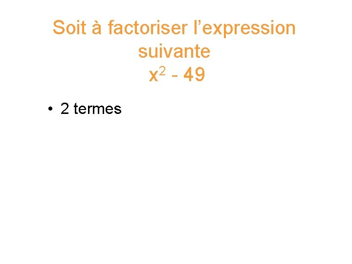 Soit à factoriser l’expression suivante x 2 - 49 • • 2 termes a