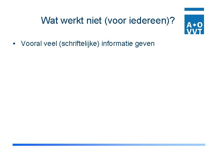 Wat werkt niet (voor iedereen)? • Vooral veel (schriftelijke) informatie geven 