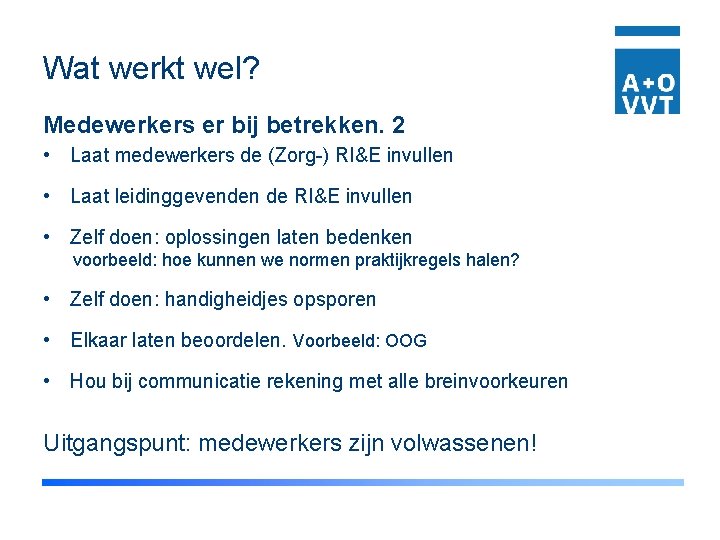 Wat werkt wel? Medewerkers er bij betrekken. 2 • Laat medewerkers de (Zorg-) RI&E