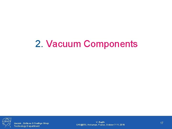 2. Vacuum Components Vacuum, Surfaces & Coatings Group Technology Department V. Baglin CAS@ESI, Archamps,