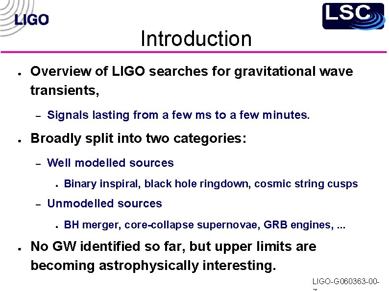 Introduction ● Overview of LIGO searches for gravitational wave transients, – ● Signals lasting