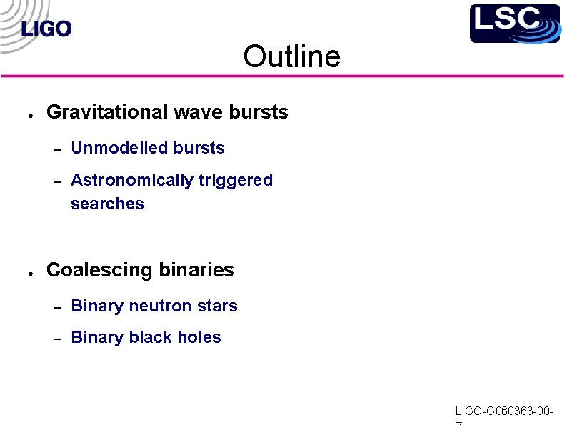 Outline ● ● Gravitational wave bursts – Unmodelled bursts – Astronomically triggered searches Coalescing