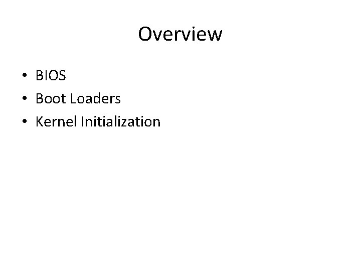 Overview • BIOS • Boot Loaders • Kernel Initialization 