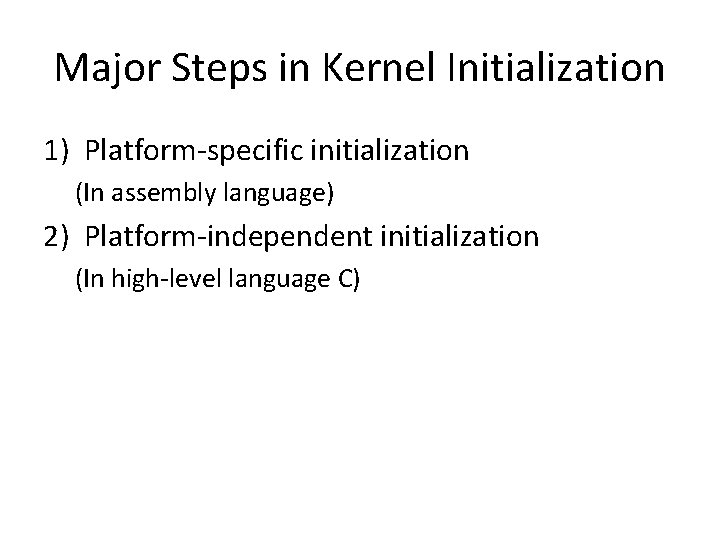 Major Steps in Kernel Initialization 1) Platform-specific initialization (In assembly language) 2) Platform-independent initialization