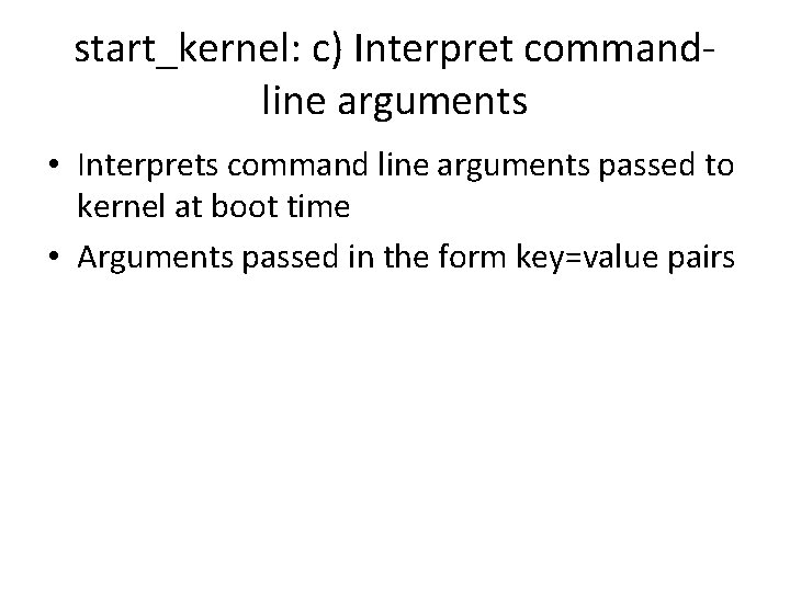 start_kernel: c) Interpret commandline arguments • Interprets command line arguments passed to kernel at