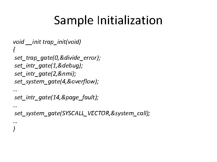 Sample Initialization void __init trap_init(void) { set_trap_gate(0, &divide_error); set_intr_gate(1, &debug); set_intr_gate(2, &nmi); set_system_gate(4, &overflow);