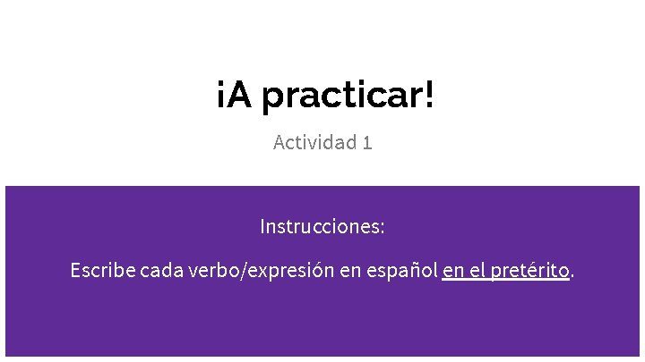 ¡A practicar! Actividad 1 Instrucciones: Escribe cada verbo/expresión en español en el pretérito. 