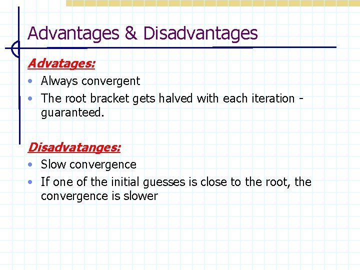 Advantages & Disadvantages Advatages: • Always convergent • The root bracket gets halved with