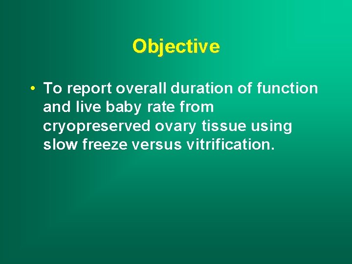 Objective • To report overall duration of function and live baby rate from cryopreserved