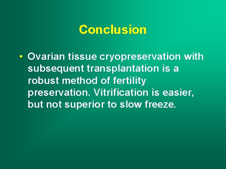 Conclusion • Ovarian tissue cryopreservation with subsequent transplantation is a robust method of fertility