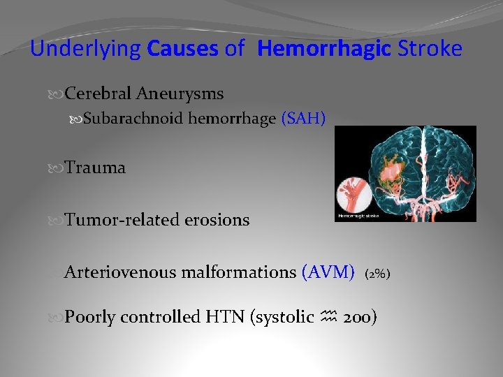 Underlying Causes of Hemorrhagic Stroke Cerebral Aneurysms Subarachnoid hemorrhage (SAH) Trauma Tumor-related erosions Arteriovenous