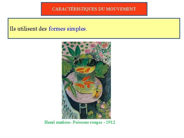 CARACTÉRISTIQUES DU MOUVEMENT Ils utilisent des formes simples. Henri matisse- Poissons rouges - 1912