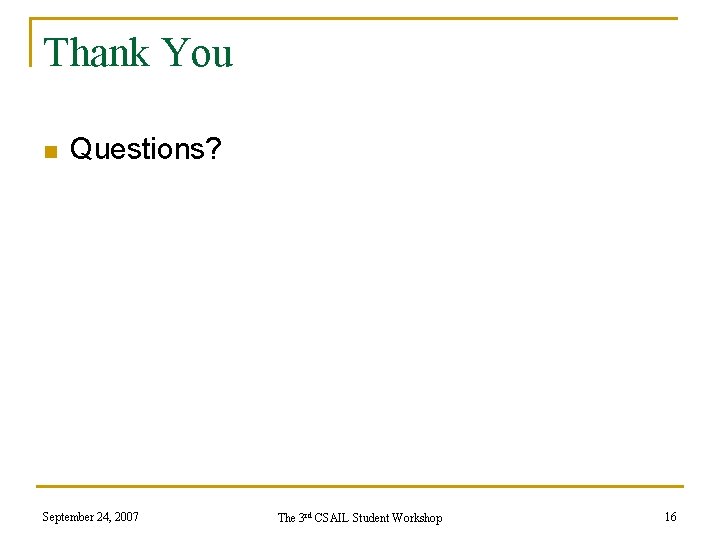 Thank You n Questions? September 24, 2007 The 3 rd CSAIL Student Workshop 16