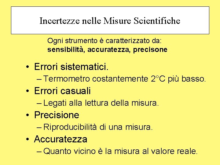 Incertezze nelle Misure Scientifiche Ogni strumento è caratterizzato da: sensibilità, accuratezza, precisone • Errori